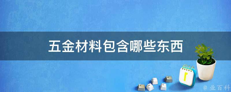 五金材料包含哪些东西开云 开云体育官网(图1)