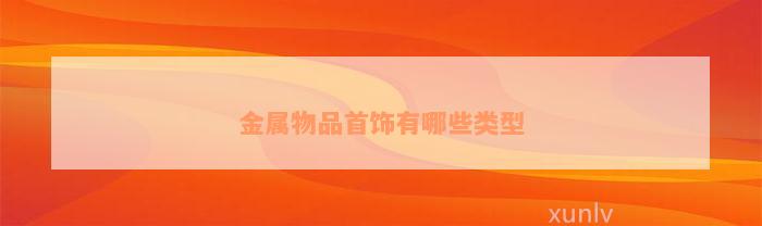 金属物品首Kaiyun 开云体育饰有哪些(图5)
