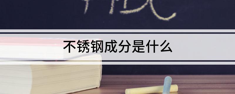 不锈钢成分是什么开云APP 开云官网入口(图1)