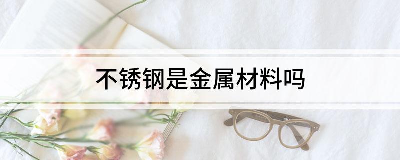 开云 开云体育平台不锈钢是金属材料吗(图1)