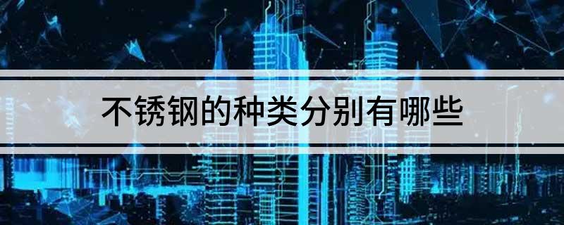 不锈钢的种类分别有开云APP 开云官网入口哪些(图1)