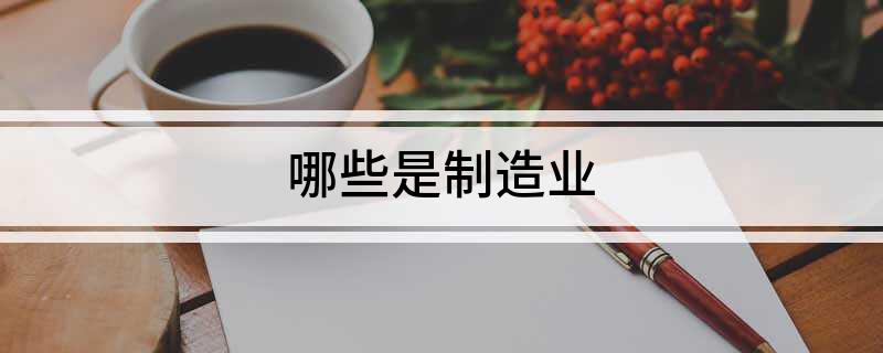 开云APP 开云官网入口哪些是制造业(图1)