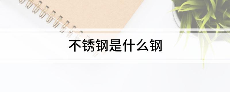不锈钢是什么钢开云 开云体育平台(图1)
